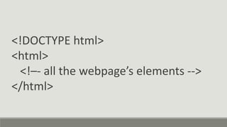 <!DOCTYPE html>
<html>
<!–- all the webpage’s elements -->
</html>
 
