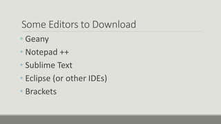 Some Editors to Download
• Geany
• Notepad ++
• Sublime Text
• Eclipse (or other IDEs)
• Brackets
 