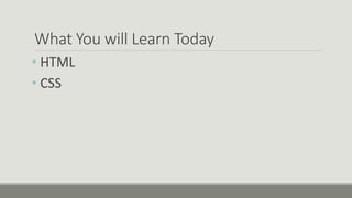 What You will Learn Today
• HTML
• CSS
 