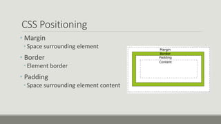 CSS Positioning
• Margin
• Space surrounding element
• Border
• Element border
• Padding
• Space surrounding element content
 