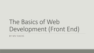 The Basics of Web
Development (Front End)
BY MV HACKS
 
