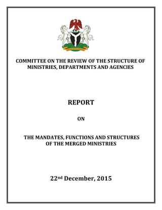 COMMITTEE ON THE REVIEW OF THE STRUCTURE OF
MINISTRIES, DEPARTMENTS AND AGENCIES
REPORT
ON
THE MANDATES, FUNCTIONS AND STRUCTURES
OF THE MERGED MINISTRIES
22nd December, 2015
 