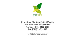 R. Henrique Monteiro, 90 – 12° andar
São Paulo – SP – 05423-020
Telefone: (011) 3372-1085
Fax: (011) 3372-1086
contato@mbagro.com.br
 