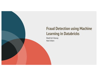 Fraud Detection using Machine
Learning in Databricks
Badrish Davay
Neil Allen
 