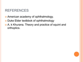 REFERENCES
 American academy of ophthalmology.
 Duke Elder textbbok of ophthalmology
 A. k Khurana. Theory and practice of squint and
orthoptics.
 