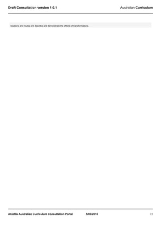 Draft Consultation version 1.0.1                                                          Australian Curriculum




 locations and routes and describe and demonstrate the effects of transformations.




ACARA Australian Curriculum Consultation Portal                               5/03/2010                      15
 