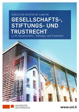 EXECUTIVE MASTER OF LAWS IM
Gesellschafts-,
Stiftungs- und
Trustrecht
LL.M. (Gesellschafts-, Stiftungs- und Trustrecht)
www.uni.li
 