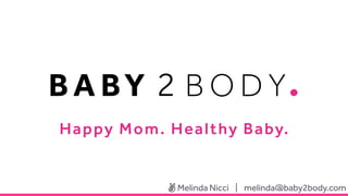 Happy Mom. Healthy Baby.
Melinda Nicci | melinda@baby2body.com
 