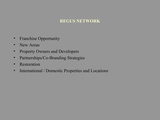 REGUS NETWORK
• Franchise Opportunity
• New Areas
• Property Owners and Developers
• Partnerships/Co-Branding Strategies
• Restoration
• International / Domestic Properties and Locations
 