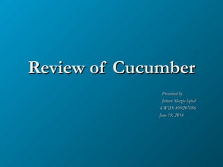 Review of CucumberReview of Cucumber
Presented byPresented by
Jabeen Shazia IqbalJabeen Shazia Iqbal
CWID: 899287056CWID: 899287056
June 19, 2016June 19, 2016
 