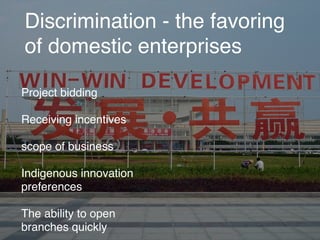 Discrimination - the favoring
of domestic enterprises
Project bidding
Receiving incentives
scope of business
Indigenous innovation
preferences
The ability to open
branches quickly
 