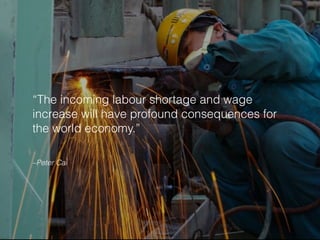 –Peter Cai
“The incoming labour shortage and wage
increase will have profound consequences for
the world economy.”
 