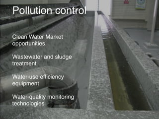Pollution control
Clean Water Market
opportunities
Wastewater and sludge
treatment
Water-use efﬁciency
equipment
Water-quality monitoring
technologies
 