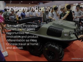 Leisure industry
The rapidly expanding
tourism sector poses
opportunities for
innovation and product
differentiation as more
Chinese travel at home
and abroad.
 