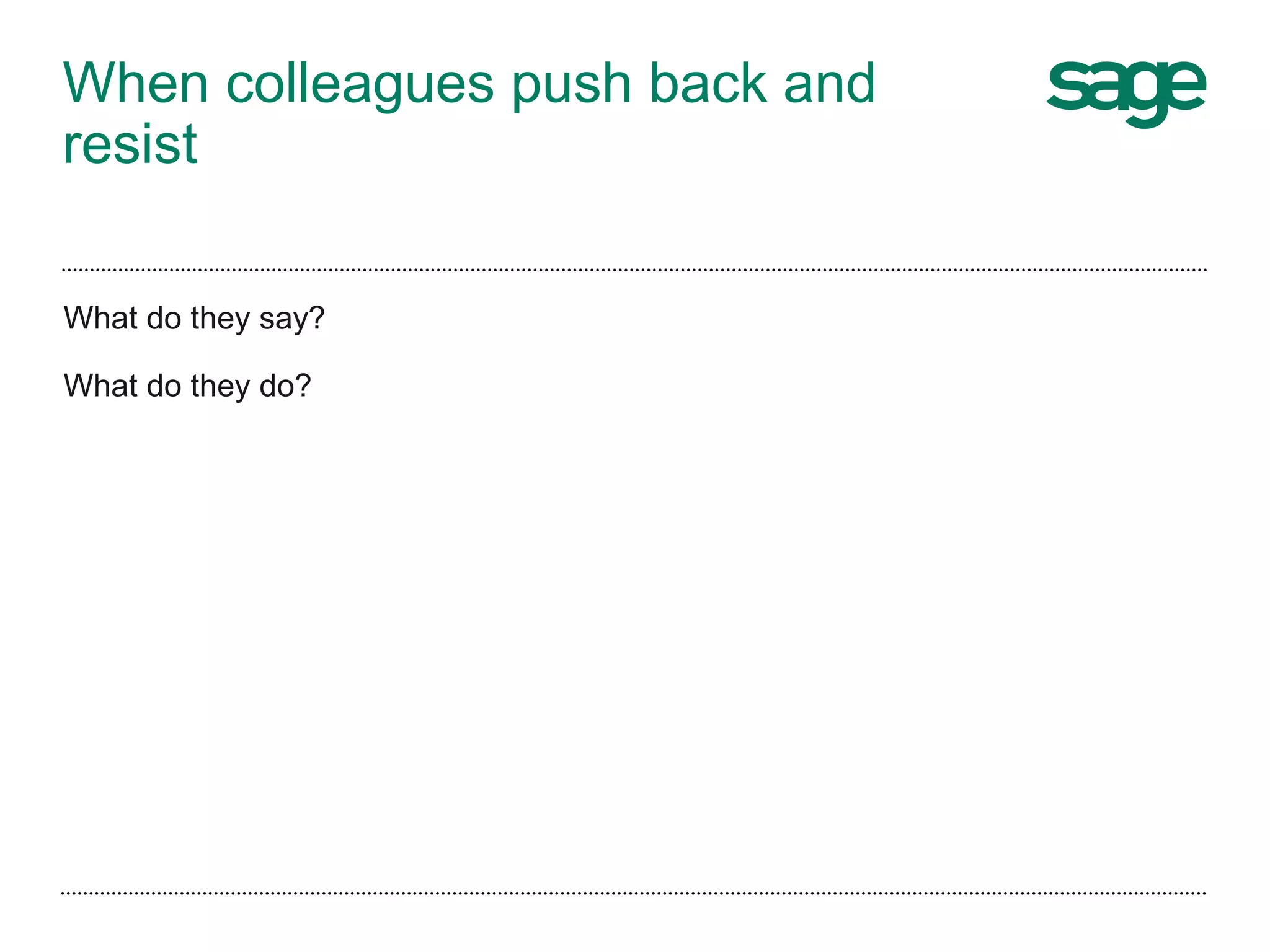 When colleagues push back and
resist
What do they say?
What do they do?
 