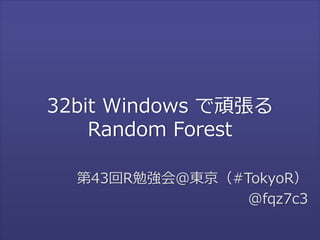 32bit Windows で頑張る 
Random Forest 
第43回R勉強会＠東京（#TokyoR） 
@fqz7c3 
 