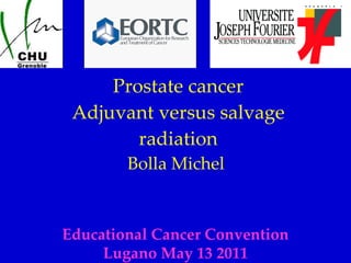 Prostate cancer Adjuvant versus salvage radiation Bolla Michel  Educational Cancer Convention Lugano May 13 2011 