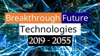 Breakthrough Future
Technologies
2019 - 2055
 