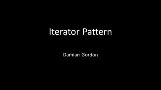 Iterator Pattern
Damian Gordon
 