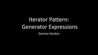 Iterator Pattern:
Generator Expressions
Damian Gordon
 