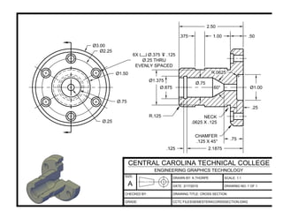 DRAWN BY: K.THORPE
DATE:
SCALE: 1:1
DRAWING TITLE: CROSS SECTION
CCTC FILESSEMESTER4CORSSSECTION.DWG
2/17/2015 DRAWING NO: 1 OF 1
SIZE:
A
CENTRAL CAROLINA TECHNICAL COLLEGE
ENGINEERING GRAPHICS TECHNOLOGY
CHECKED BY:
GRADE:
 
