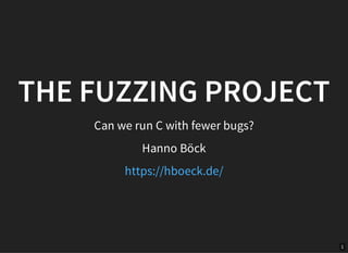 1
THE FUZZING PROJECT
Can we run C with fewer bugs?
Hanno Böck
https://hboeck.de/
 