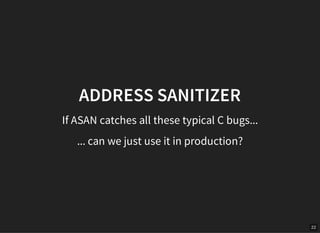 22
ADDRESS SANITIZER
If ASAN catches all these typical C bugs...
... can we just use it in production?
 
