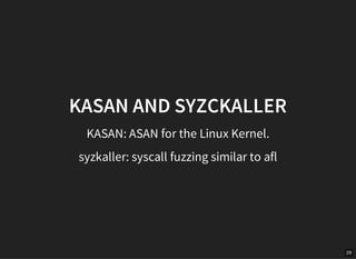 29
KASAN AND SYZCKALLER
KASAN: ASAN for the Linux Kernel.
syzkaller: syscall fuzzing similar to afl
 