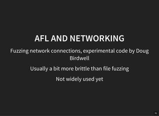 31
AFL AND NETWORKING
Fuzzing network connections, experimental code by Doug
Birdwell
Usually a bit more brittle than file fuzzing
Not widely used yet
 