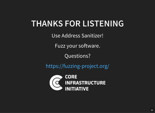 35
THANKS FOR LISTENING
Use Address Sanitizer!
Fuzz your software.
Questions?
https://fuzzing-project.org/
 