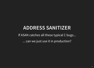 22
ADDRESS SANITIZER
If ASAN catches all these typical C bugs...
... can we just use it in production?
 