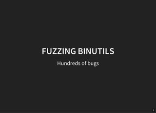 5
FUZZING BINUTILS
Hundreds of bugs
 