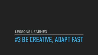 #3 BE CREATIVE, ADAPT FAST
LESSONS LEARNED
 