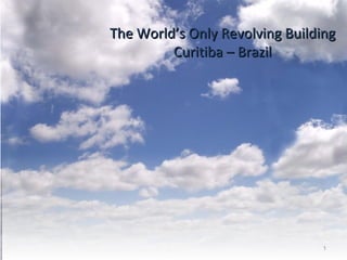 The World’s Only Revolving BuildingThe World’s Only Revolving Building
Curitiba – BrazilCuritiba – Brazil
1
 