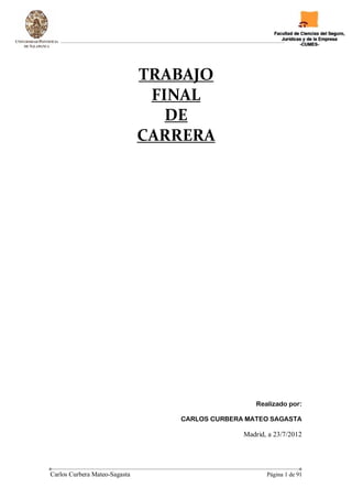 Carlos Curbera Mateo-Sagasta Página 1 de 91
TRABAJO
FINAL
DE
CARRERA
Realizado por:
CARLOS CURBERA MATEO SAGASTA
Madrid, a 23/7/2012
 