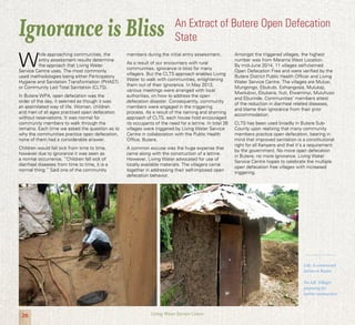 26 Living Water Service Centre
W
hile approaching communities, the
entry assessment results determine
the approach that Living Water
Service Centre uses. The most commonly
used methodologies being either Participatory
Hygiene and Sanitation Transformation (PHAST)
or Community Led Total Sanitation (CLTS).
In Butere WPA, open defecation was the
order of the day, it seemed as though it was
an assimilated way of life. Women, children
and men of all ages practiced open defecation
without reservations. It was normal for
community members to walk through the
remains. Each time we asked the question as to
why the communities practice open defecation,
none of them had a considerable answer.
Children would fall sick from time to time,
however due to ignorance it was seen as
a normal occurrence. “Children fall sick of
diarrheal diseases from time to time, it is a
normal thing.” Said one of the community
members during the initial entry assessment.
As a result of our encounters with rural
communities, ignorance is bliss for many
villagers. But the CLTS approach enables Living
Water to walk with communities, enlightening
them out of their ignorance. In May 2013,
various meetings were arranged with local
authorities, on how to address the open
defecation disaster. Consequently, community
members were engaged in the triggering
process. As a result of the naming and shaming
approach of CLTS, each house hold encouraged
its occupants of the need for a latrine. In total 26
villages were triggered by Living Water Service
Centre in collaboration with the Public Health
Office, Butere.
A common excuse was the huge expense that
came along with the construction of a latrine.
However, Living Water advocated for use of
locally available materials. The villagers came
together in addressing their self-imposed open
defecation behavior.
Ignorance is Bliss An Extract of Butere Open Defecation
State
Amongst the triggered villages, the highest
number was from Marama West Location.
By mid-June 2014, 11 villages self-claimed
Open Defecation Free and were verified by the
Butere District Public Health Officer and Living
Water Service Centre. The villages are Mulusi,
Mungongo, Ebukubi, Eshiangosia, Mulukaji,
Mwitubwi, Ebukana, Ituti, Elwaminyi, Muluhuso
and Eburinde. Communities’ members attest
of the reduction in diarrheal related diseases,
and blame their ignorance from their prior
accommodation.
CLTS has been used broadly in Butere Sub-
County upon realizing that many community
members practice open defecation, bearing in
mind that improved sanitation is a constitutional
right for all Kenyans and that it’s a requirement
by the government. No more open defecation
in Butere, no more ignorance. Living Water
Service Centre hopes to celebrate the multiple
open defecation free villages with increased
triggering.
Left: A constructed
latrine in Butere
Far left: Villager
preparing for
latrine construction
 