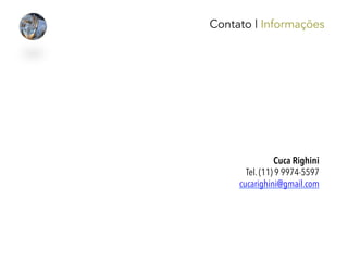 Contato | Informações
Cuca Righini
Tel. (11) 9 9974-5597
cucarighini@gmail.com
 