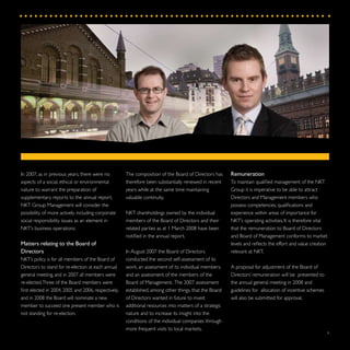9
Remuneration
To maintain qualified management of the NKT
Group it is imperative to be able to attract
Directors and Management members who
possess competencies, qualifications and
experience within areas of importance for
NKT’s operating activities. It is therefore vital
that the remuneration to Board of Directors
and Board of Management conforms to market
levels and reflects the effort and value creation
relevant at NKT.
A proposal for adjustment of the Board of
Directors’ remuneration will be presented to
the annual general meeting in 2008 and
guidelines for allocation of incentive schemes
will also be submitted for approval.
The composition of the Board of Directors has
therefore been substantially renewed in recent
years while at the same time maintaining
valuable continuity.
NKT shareholdings owned by the individual
members of the Board of Directors and their
related parties as at 1 March 2008 have been
notified in the annual report.
In August 2007 the Board of Directors
conducted the second self-assessment of its
work, an assessment of its individual members,
and an assessment of the members of the
Board of Management. The 2007 assessment
established, among other things, that the Board
of Directors wanted in future to invest
additional resources into matters of a strategic
nature and to increase its insight into the
conditions of the individual companies through
more frequent visits to local markets.
In 2007, as in previous years, there were no
aspects of a social, ethical or environmental
nature to warrant the preparation of
supplementary reports to the annual report.
NKT Group Management will consider the
possibility of more actively including corporate
social responsibility issues as an element in
NKT’s business operations.
Matters relating to the Board of
Directors
NKT’s policy is for all members of the Board of
Directors to stand for re-election at each annual
general meeting, and in 2007 all members were
re-elected.Three of the Board members were
first elected in 2004, 2005 and 2006, respectively,
and in 2008 the Board will nominate a new
member to succeed one present member who is
not standing for re-election.
 