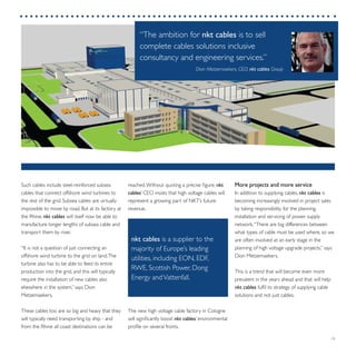 19
reached.Without quoting a precise figure, nkt
cables’ CEO insists that high voltage cables will
represent a growing part of NKT’s future
revenue.
The new high voltage cable factory in Cologne
will significantly boost nkt cables’ environmental
profile on several fronts.
Such cables include steel-reinforced subsea
cables that connect offshore wind turbines to
the rest of the grid. Subsea cables are virtually
impossible to move by road. But at its factory at
the Rhine, nkt cables will itself now be able to
manufacture longer lengths of subsea cable and
transport them by river.
“It is not a question of just connecting an
offshore wind turbine to the grid on land.The
turbine also has to be able to feed its entire
production into the grid, and this will typically
require the installation of new cables also
elsewhere in the system,” says Dion
Metzemaekers.
These cables too are so big and heavy that they
will typically need transporting by ship - and
from the Rhine all coast destinations can be
More projects and more service
In addition to supplying cables, nkt cables is
becoming increasingly involved in project sales
by taking responsibility for the planning,
installation and servicing of power supply
network.“There are big differences between
what types of cable must be used where, so we
are often involved at an early stage in the
planning of high voltage upgrade projects,” says
Dion Metzemaekers.
This is a trend that will become even more
prevalent in the years ahead and that will help
nkt cables fulfil its strategy of supplying cable
solutions and not just cables.
nkt cables is a supplier to the
majority of Europe’s leading
utilities, including EON, EDF,
RWE, Scottish Power, Dong
Energy andVattenfall.
“The ambition for nkt cables is to sell
complete cables solutions inclusive
consultancy and engineering services.”
Dion Metzemaekers, CEO, nkt cables Group
 