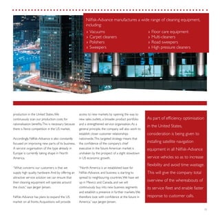 25
access to new markets by opening the way to
new sales outlets, a broader product portfolio
and a strengthened service organisation.As a
general principle, the company will also work to
establish closer customer relationships
nationwide.This targeted strategy means that
the confidence of the company’s chief
executive in the future American market is
unshaken by the prospect of a slight slowdown
in US economic growth.
“North America is an established base for
Nilfisk-Advance, and business is starting to
spread to neighbouring countries.We have set
up in Mexico and Canada, and we will
continuously buy into new business segments
and establish a presence in further markets.We
therefore look with confidence at the future in
America,” says Jørgen Jensen.
production in the United States.We
continuously scan our production costs for
rationalisation benefits.This is necessary because
there is fierce competition in the US market.
Accordingly, Nilfisk-Advance is also constantly
focused on improving new parts of its business.
A service organisation of the type already in
Europe is currently taking shape in North
America.
“What concerns our customers is that we
supply high quality hardware.And by offering an
attractive service solution we can ensure that
their cleaning equipment will operate around
the clock,” says Jørgen Jensen.
Nilfisk-Advance has plans to expand the US
market on all fronts.Acquisitions will provide
Vacuums››
Carpet cleaners››
Polishers››
Sweepers››
Floor care equipment››
Multi-cleaners››
Road sweepers››
High pressure cleaners››
As part of efficiency optimisation
in the United States,
consideration is being given to
installing satellite navigation
equipment in all Nilfisk-Advance
service vehicles so as to increase
flexibility and avoid time wastage.
This will give the company total
overview of the whereabouts of
its service fleet and enable faster
response to customer calls.
Nilfisk-Advance manufactures a wide range of cleaning equipment,
including:
 