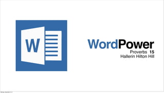 WordPower

Proverbs 15
Hallerin Hilton Hill

Monday, December 9, 13

 