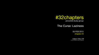 #32chapters
      proverbs study group

The Curse: Laziness
               05 FEB 2013
                 chapter 24

               Hallerin Hilton HIll
           (χ) 2012 Wisdom House Publishing
 