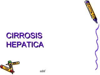 mbf
CIRROSISCIRROSIS
HEPATICAHEPATICA
 