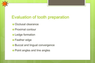 Evaluation of tooth preparation
 Occlusal clearance
 Proximal contour
 Ledge formation
 Feather edge
 Buccal and lingual convergence
 Point angles and line angles
 
