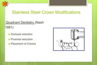 Stainless Steel Crown Modifications
Quadrant Dentistry (Nash
1981)
 Occlusal reduction
 Proximal reduction
 Placement of Crowns
 