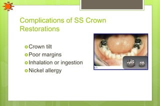 Complications of SS Crown
Restorations
Crown tilt
Poor margins
Inhalation or ingestion
Nickel allergy
 