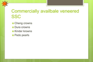 Commercially availbale veneered
SSC
 Cheng crowns
 Dura crowns
 Kinder krowns
 Pedo pearls
 