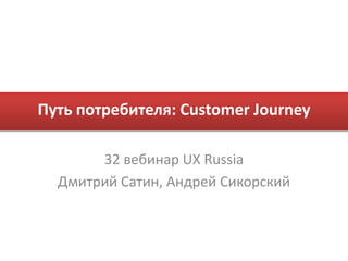 Путь потребителя: Customer Journey 32 вебинар UX Russia Дмитрий Сатин, Андрей Сикорский 