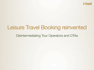Leisure Travel Booking reinvented
   Disintermediating Tour Operators and OTAs
 