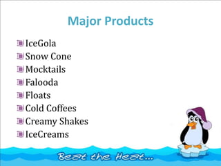 Major Products
IceGola
Snow Cone
Mocktails
Falooda
Floats
Cold Coffees
Creamy Shakes
IceCreams
 